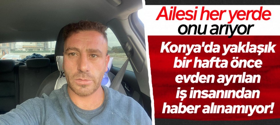 Konya'da Kayıp İş İnsanı Mehmet Demir Her Yerde Aranıyor